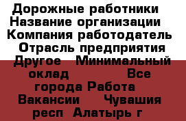 Дорожные работники › Название организации ­ Компания-работодатель › Отрасль предприятия ­ Другое › Минимальный оклад ­ 25 000 - Все города Работа » Вакансии   . Чувашия респ.,Алатырь г.